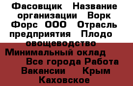 Фасовщик › Название организации ­ Ворк Форс, ООО › Отрасль предприятия ­ Плодо-, овощеводство › Минимальный оклад ­ 26 000 - Все города Работа » Вакансии   . Крым,Каховское